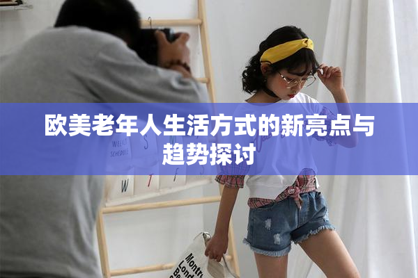 欧美老年人生活方式的新亮点与趋势探讨