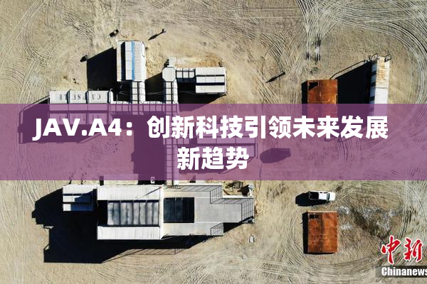 JAV.A4：创新科技引领未来发展新趋势
