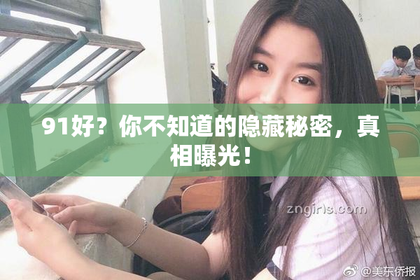 91好？你不知道的隐藏秘密，真相曝光！