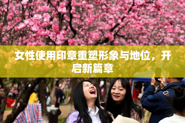 女性使用印章重塑形象与地位，开启新篇章