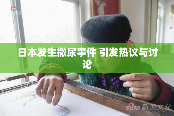 日本发生撒尿事件 引发热议与讨论
