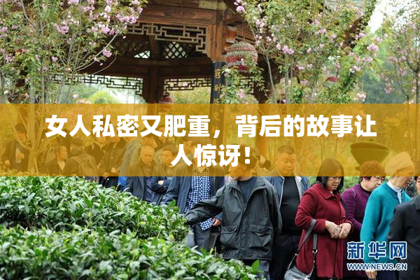 女人私密又肥重，背后的故事让人惊讶！