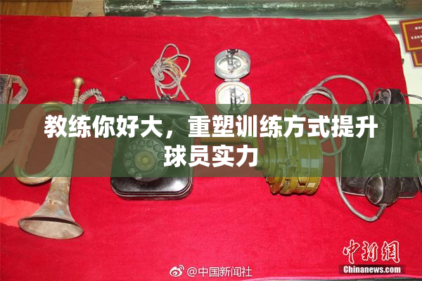 教练你好大，重塑训练方式提升球员实力