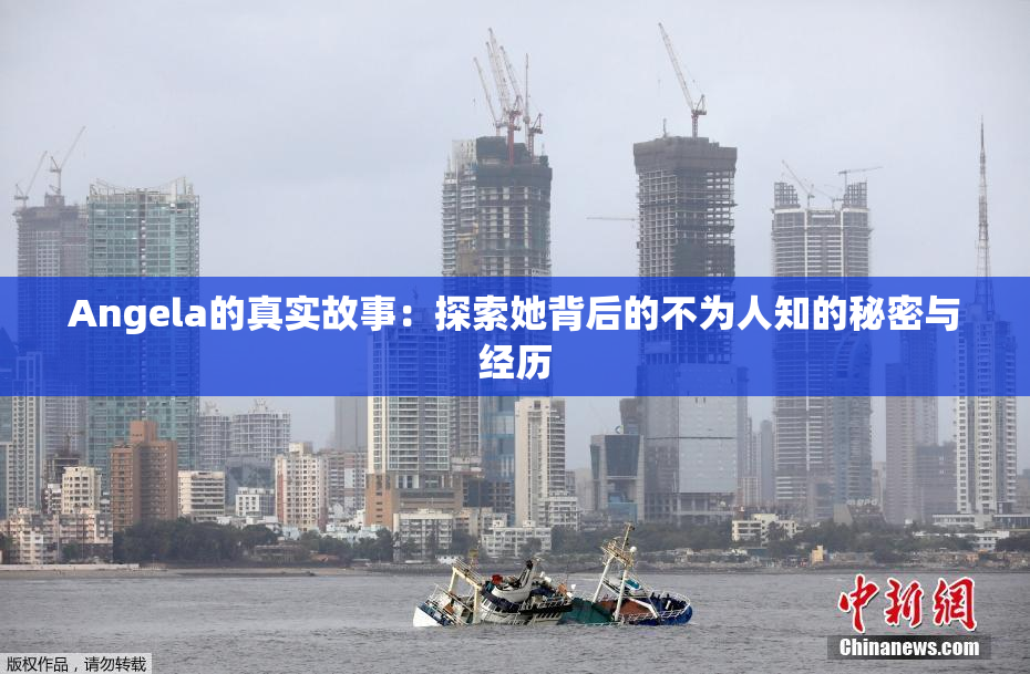 Angela的真实故事：探索她背后的不为人知的秘密与经历