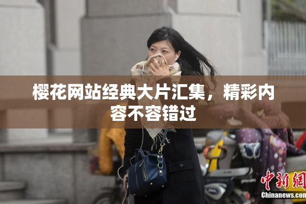樱花网站经典大片汇集，精彩内容不容错过