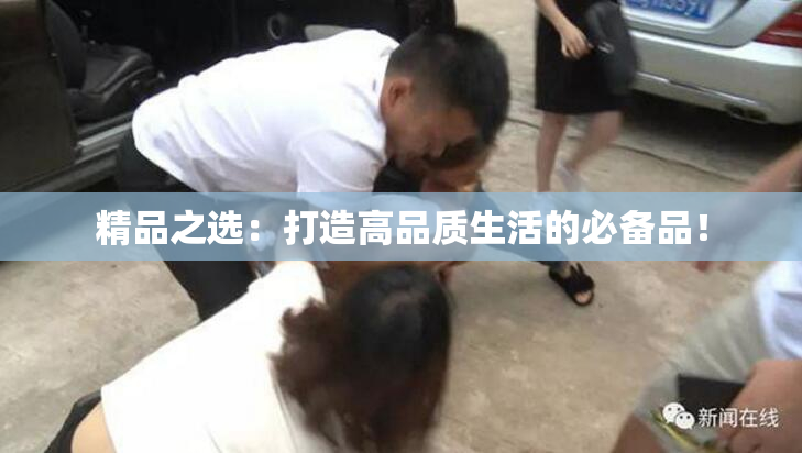 精品之选：打造高品质生活的必备品！