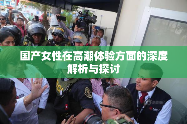 国产女性在高潮体验方面的深度解析与探讨