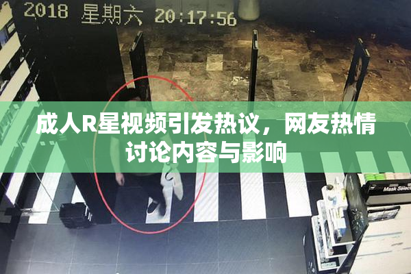 成人R星视频引发热议，网友热情讨论内容与影响