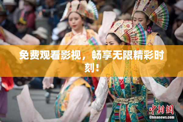 免费观看影视，畅享无限精彩时刻！