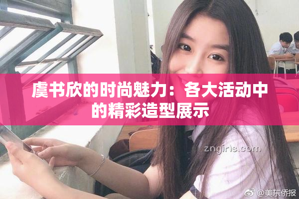 虞书欣的时尚魅力：各大活动中的精彩造型展示