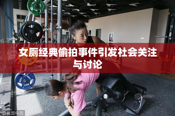 女厕经典偷拍事件引发社会关注与讨论
