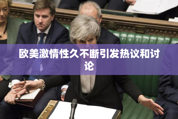 欧美激情性久不断引发热议和讨论