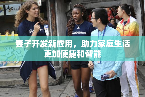 妻子开发新应用，助力家庭生活更加便捷和智能