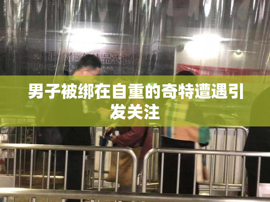 男子被绑在自重的奇特遭遇引发关注