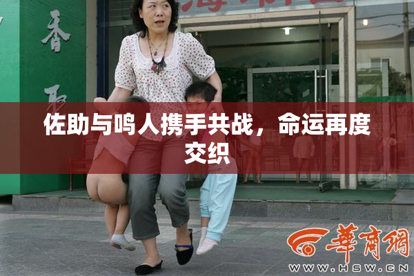 佐助与鸣人携手共战，命运再度交织