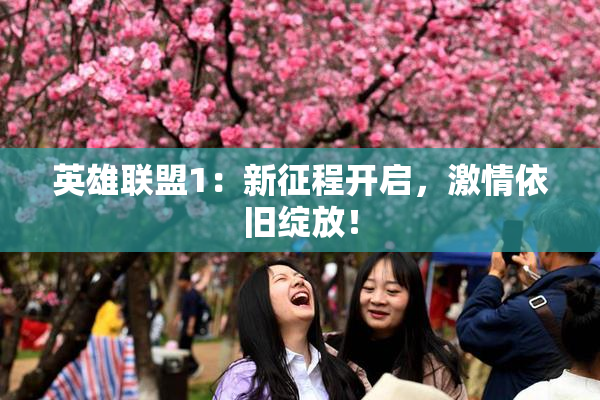 英雄联盟1：新征程开启，激情依旧绽放！