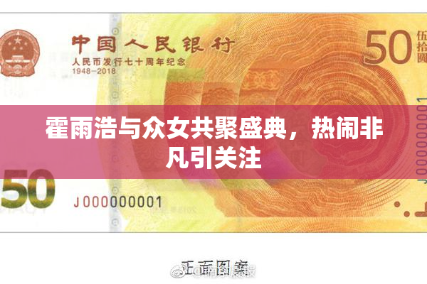霍雨浩与众女共聚盛典，热闹非凡引关注