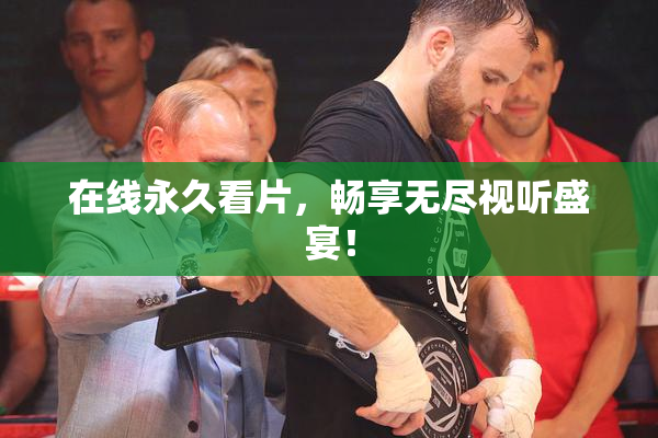 在线永久看片，畅享无尽视听盛宴！