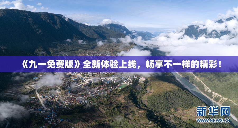 《九一免费版》全新体验上线，畅享不一样的精彩！