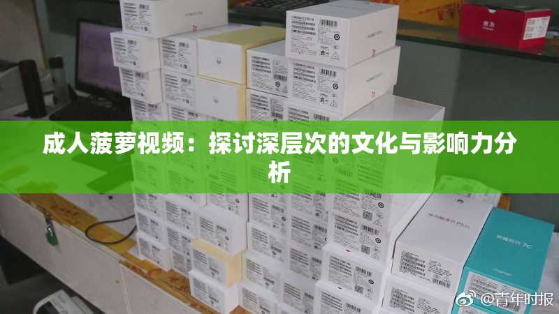 成人菠萝视频：探讨深层次的文化与影响力分析