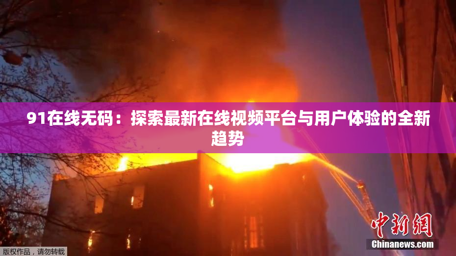 91在线无码：探索最新在线视频平台与用户体验的全新趋势