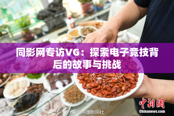 同影网专访VG：探索电子竞技背后的故事与挑战