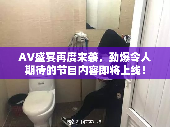 AV盛宴再度来袭，劲爆令人期待的节目内容即将上线！
