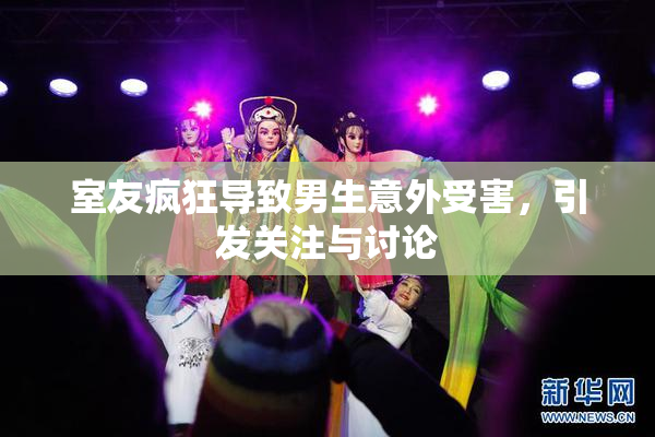 室友疯狂导致男生意外受害，引发关注与讨论