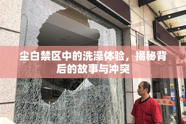 尘白禁区中的洗澡体验，揭秘背后的故事与冲突