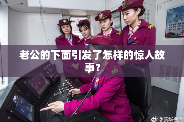 老公的下面引发了怎样的惊人故事？