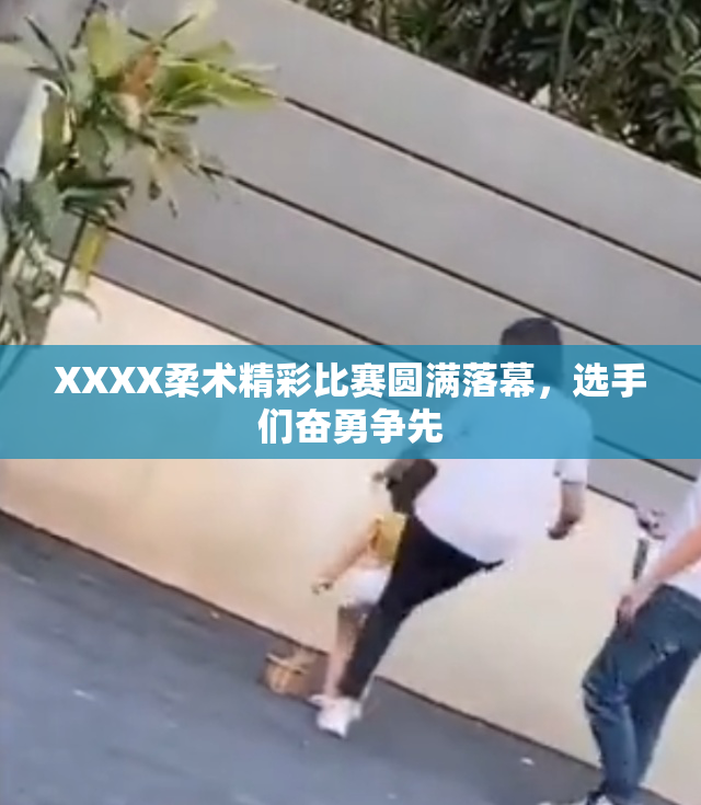 XXXX柔术精彩比赛圆满落幕，选手们奋勇争先