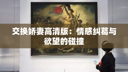交换娇妻高清版：情感纠葛与欲望的碰撞