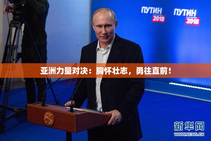 亚洲力量对决：胸怀壮志，勇往直前！