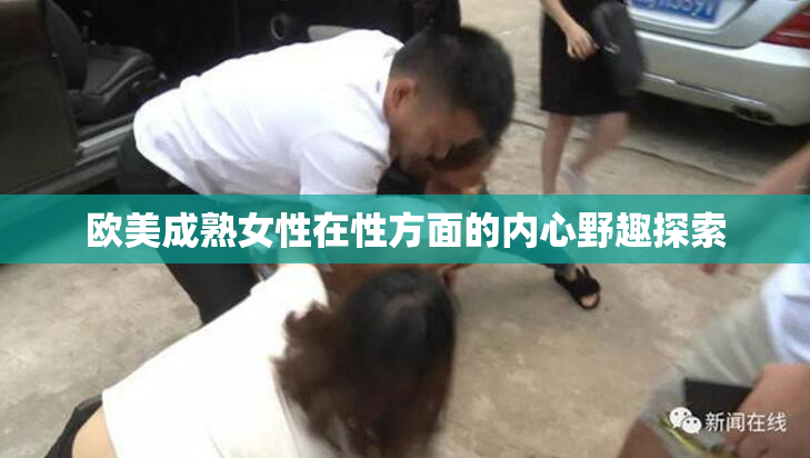 欧美成熟女性在性方面的内心野趣探索