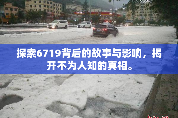探索6719背后的故事与影响，揭开不为人知的真相。