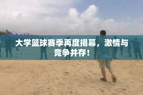 大学篮球赛季再度揭幕，激情与竞争并存！