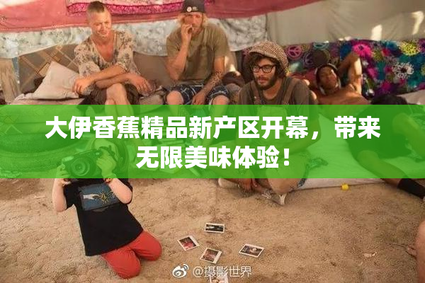 大伊香蕉精品新产区开幕，带来无限美味体验！