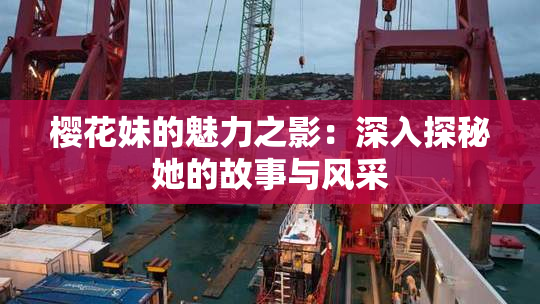 樱花妹的魅力之影：深入探秘她的故事与风采