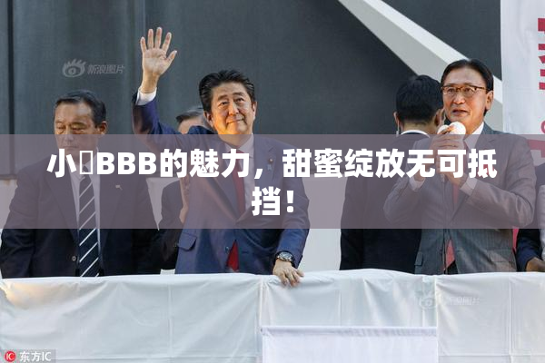 小槡BBB的魅力，甜蜜绽放无可抵挡！