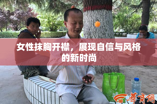女性抹胸开襟，展现自信与风格的新时尚