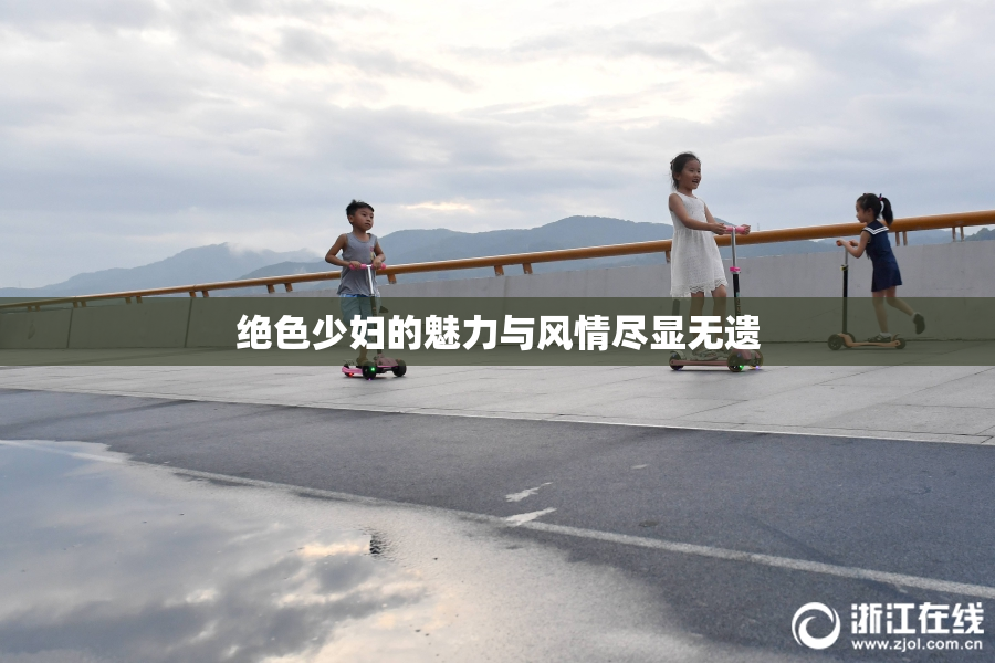 绝色少妇的魅力与风情尽显无遗