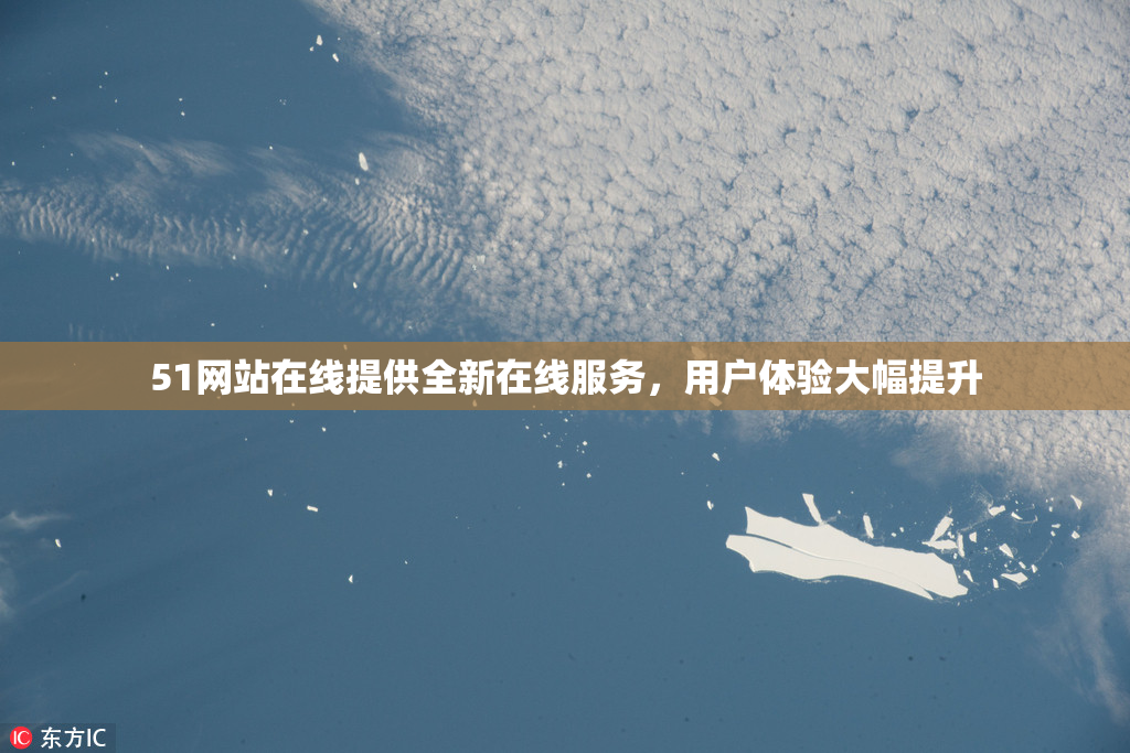 51网站在线提供全新在线服务，用户体验大幅提升