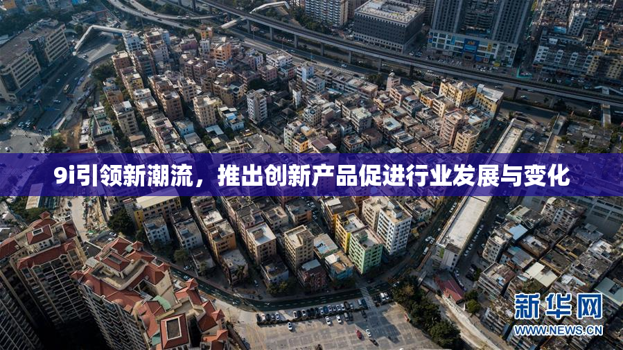 9i引领新潮流，推出创新产品促进行业发展与变化