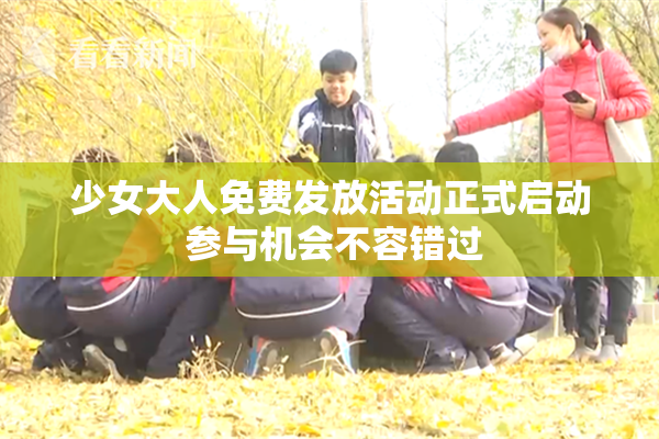 少女大人免费发放活动正式启动 参与机会不容错过