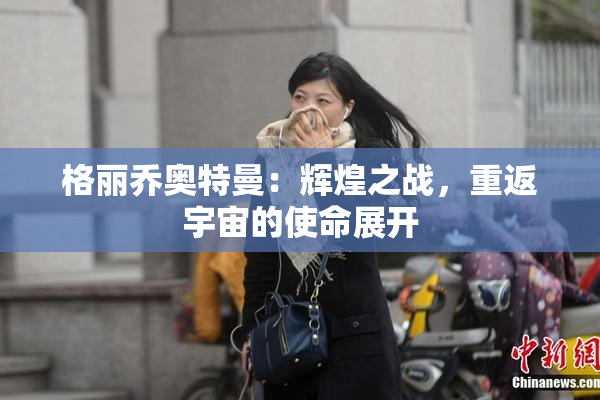 格丽乔奥特曼：辉煌之战，重返宇宙的使命展开