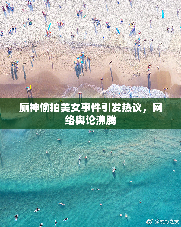 厕神偷拍美女事件引发热议，网络舆论沸腾