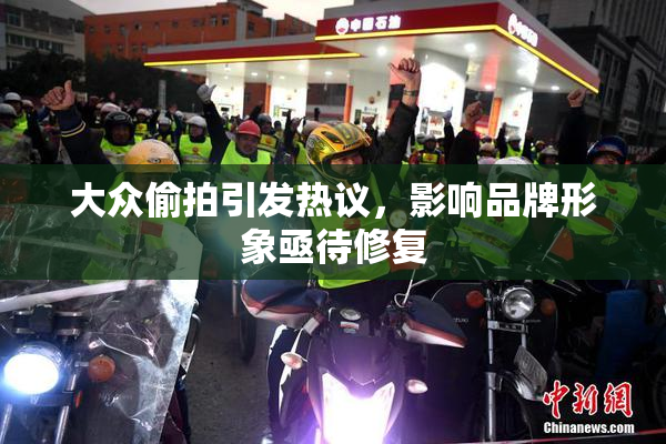 大众偷拍引发热议，影响品牌形象亟待修复