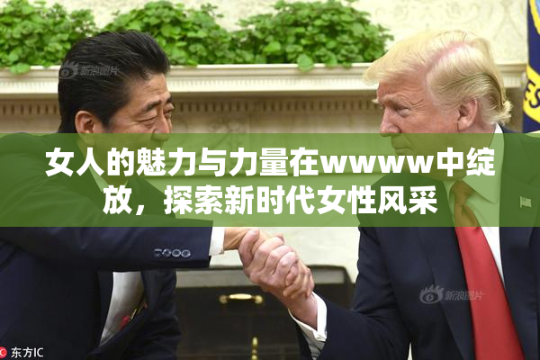 女人的魅力与力量在wwww中绽放，探索新时代女性风采