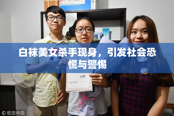白袜美女杀手现身，引发社会恐慌与警惕