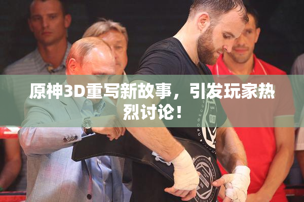 原神3D重写新故事，引发玩家热烈讨论！